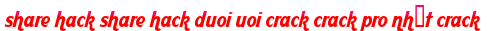 share hack share hack duoi uoi crack crack pro nhất crack moi